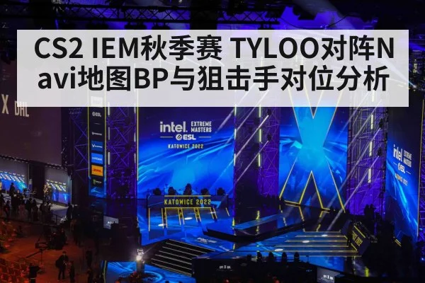 CS2 IEM秋季赛 TYLOO对阵Navi地图BP与狙击手对位分析