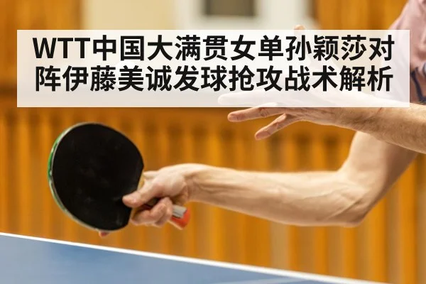 WTT中国大满贯女单孙颖莎对阵伊藤美诚发球抢攻战术解析