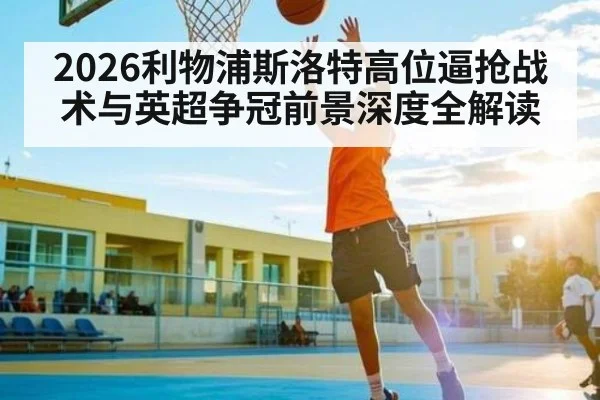 2026利物浦斯洛特高位逼抢战术与英超争冠前景深度全解读