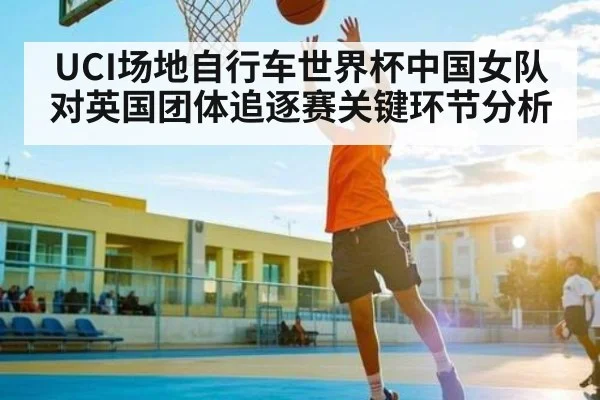 UCI场地自行车世界杯中国女队对英国团体追逐赛关键环节分析